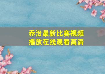 乔治最新比赛视频播放在线观看高清