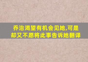 乔治渴望有机会见她,可是却又不愿将此事告诉她翻译