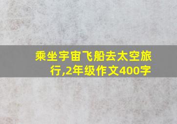 乘坐宇宙飞船去太空旅行,2年级作文400字