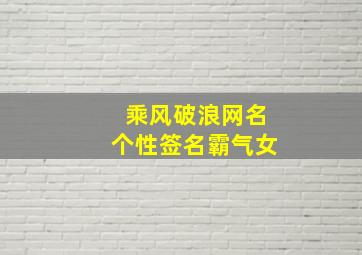 乘风破浪网名个性签名霸气女