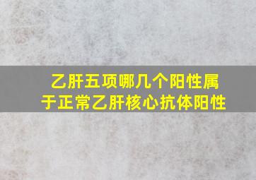 乙肝五项哪几个阳性属于正常乙肝核心抗体阳性