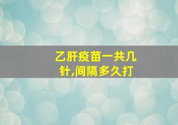 乙肝疫苗一共几针,间隔多久打