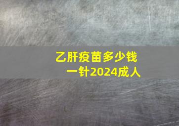 乙肝疫苗多少钱一针2024成人