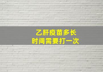 乙肝疫苗多长时间需要打一次