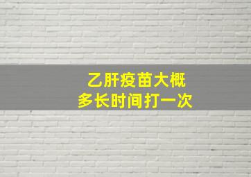 乙肝疫苗大概多长时间打一次