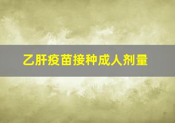 乙肝疫苗接种成人剂量