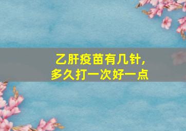 乙肝疫苗有几针,多久打一次好一点