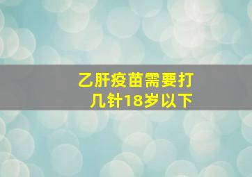 乙肝疫苗需要打几针18岁以下