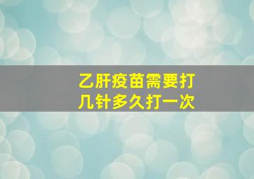 乙肝疫苗需要打几针多久打一次