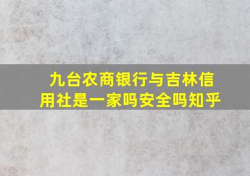 九台农商银行与吉林信用社是一家吗安全吗知乎