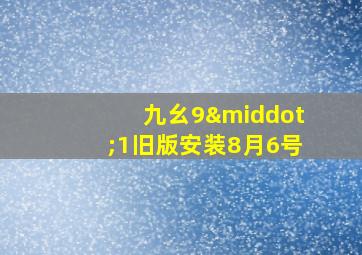 九幺9·1旧版安装8月6号