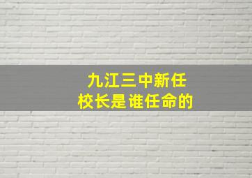 九江三中新任校长是谁任命的