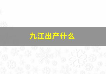 九江出产什么