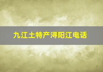 九江土特产浔阳江电话