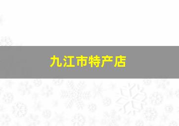 九江市特产店