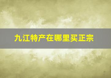 九江特产在哪里买正宗