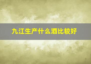 九江生产什么酒比较好