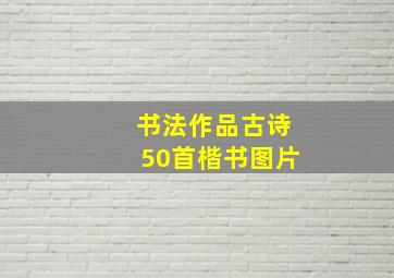 书法作品古诗50首楷书图片