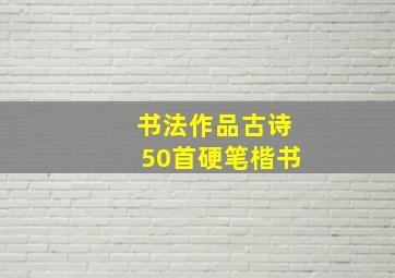 书法作品古诗50首硬笔楷书