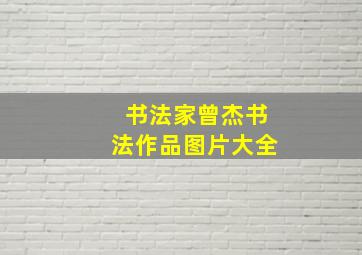 书法家曾杰书法作品图片大全