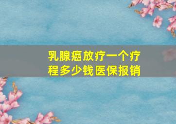 乳腺癌放疗一个疗程多少钱医保报销