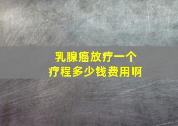 乳腺癌放疗一个疗程多少钱费用啊