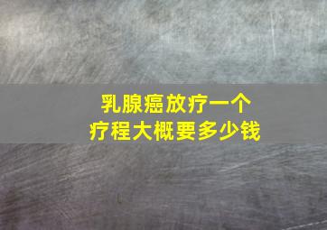 乳腺癌放疗一个疗程大概要多少钱