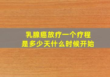 乳腺癌放疗一个疗程是多少天什么时候开始