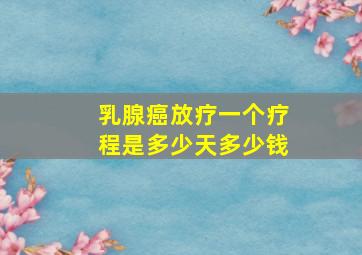 乳腺癌放疗一个疗程是多少天多少钱