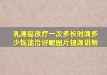 乳腺癌放疗一次多长时间多少钱能治好呢图片视频讲解