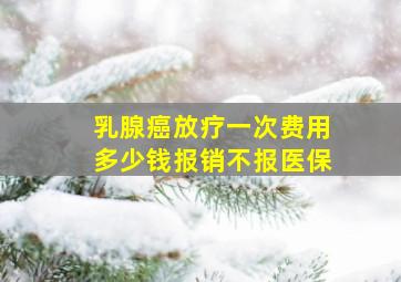 乳腺癌放疗一次费用多少钱报销不报医保