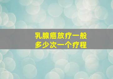 乳腺癌放疗一般多少次一个疗程