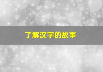 了解汉字的故事