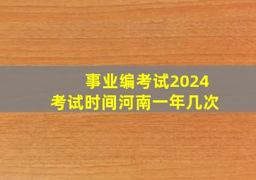 事业编考试2024考试时间河南一年几次