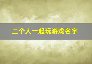 二个人一起玩游戏名字