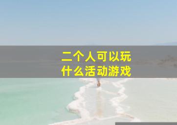 二个人可以玩什么活动游戏