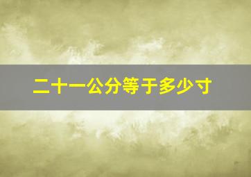 二十一公分等于多少寸