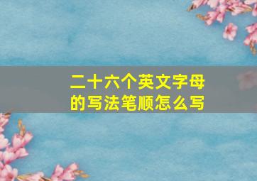 二十六个英文字母的写法笔顺怎么写