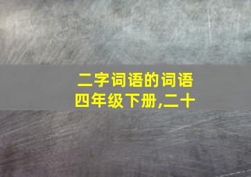 二字词语的词语四年级下册,二十