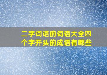 二字词语的词语大全四个字开头的成语有哪些