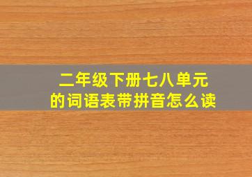 二年级下册七八单元的词语表带拼音怎么读