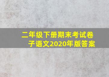 二年级下册期末考试卷子语文2020年版答案