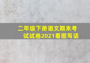 二年级下册语文期末考试试卷2021看图写话