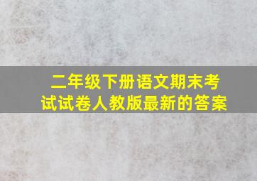 二年级下册语文期末考试试卷人教版最新的答案