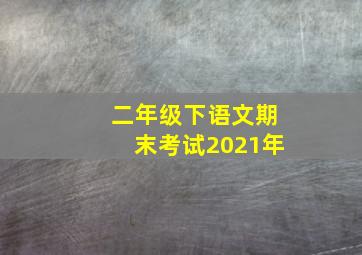 二年级下语文期末考试2021年