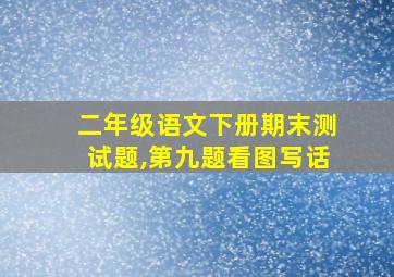 二年级语文下册期末测试题,第九题看图写话