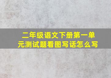 二年级语文下册第一单元测试题看图写话怎么写