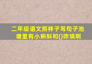 二年级语文照样子写句子池塘里有小蝌蚪和()咋填啊