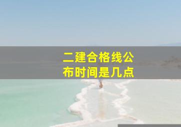 二建合格线公布时间是几点