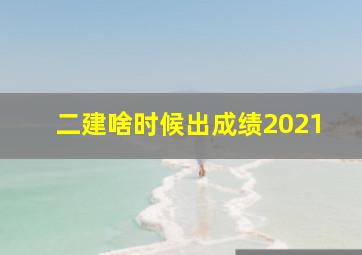 二建啥时候出成绩2021